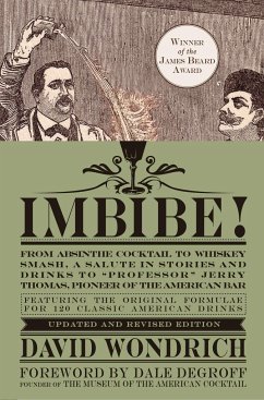 Imbibe! Updated and Revised Edition: From Absinthe Cocktail to Whiskey Smash, a Salute in Stories and Drinks to Professor Jerry Thomas, Pioneer of the - Wondrich, David