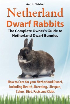Netherland Dwarf Rabbits, The Complete Owner's Guide to Netherland Dwarf Bunnies, How to Care for your Netherland Dwarf, including Health, Breeding, Lifespan, Colors, Diet, Facts and Clubs - Fletcher, Ann L.