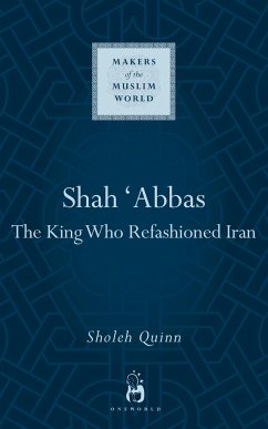 Shah Abbas: The King Who Refashioned Iran - Quinn, Sholeh A.