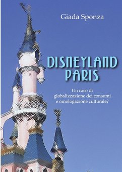 Disneyland Paris. Un caso di globalizzazione dei consumi e omologazione culturale? - Sponza, Giada