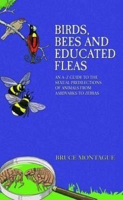 Birds, Bees and Educated Fleas: An A-Z Guide to the Sexual Predilections of Animals from Aardvarks to Zebras - Montague, Bruce