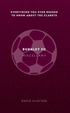 Burnley FC Miscellany: Everything You Ever Needed to Know about the Clarets - Clayton, David