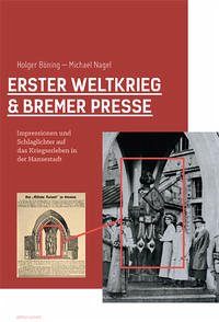 Erster Weltkrieg und Bremer Presse. Impressionen und Schlaglichter auf das Kriegserleben in der Hansestadt. - Böning, Holger; Nagel, Michael