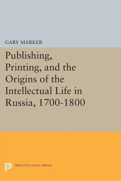 Publishing, Printing, and the Origins of the Intellectual Life in Russia, 1700-1800 - Marker, Gary