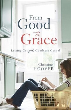 From Good to Grace: Letting Go of the Goodness Gospel - Hoover, Christine