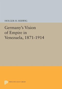 Germany's Vision of Empire in Venezuela, 1871-1914 - Herwig, Holger H.