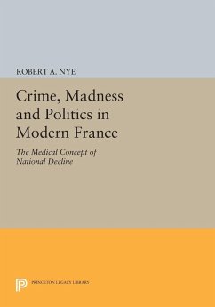Crime, Madness and Politics in Modern France - Nye, Robert A.