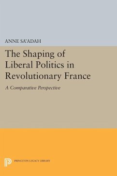 The Shaping of Liberal Politics in Revolutionary France - Sa'adah, Anne