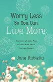 Worry Less So You Can Live More: Surprising, Simple Ways to Feel More Peace, Joy, and Energy