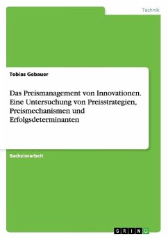 Das Preismanagement von Innovationen. Eine Untersuchung von Preisstrategien, Preismechanismen und Erfolgsdeterminanten