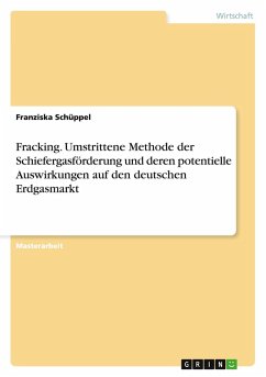 Fracking. Umstrittene Methode der Schiefergasförderung und deren potentielle Auswirkungen auf den deutschen Erdgasmarkt - Schüppel, Franziska