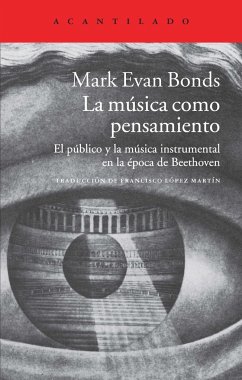 La música como pensamiento : el público y la música instrumental en la época de Beethoven - López Martín, Francisco; Bonds, Mark Evan