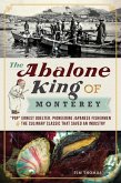 Abalone King of Monterey: "e;Pop"e; Ernest Doelter, Pioneering Japanese Fishermen & the Culinary Classic that Saved an Industry (eBook, ePUB) Abalone King of Monterey: "e;Pop"e; Ernest Doelter, Pioneering Japanese Fishermen & the Culinary Classic that Saved an Industry (eBook, ePUB)