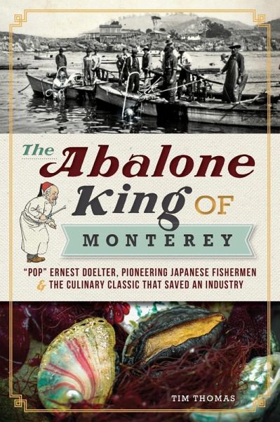 Abalone King of Monterey: &quote;Pop&quote; Ernest Doelter, Pioneering Japanese Fishermen & the Culinary Classic that Saved an Industry (eBook, ePUB)