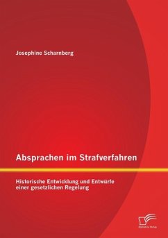 Absprachen im Strafverfahren: Historische Entwicklung und Entwürfe einer gesetzlichen Regelung - Scharnberg, Josephine