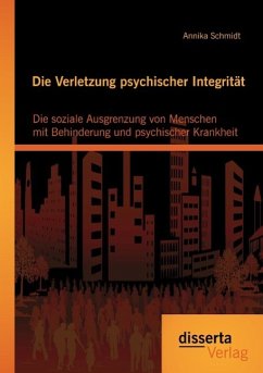 Die Verletzung psychischer Integrität: Die soziale Ausgrenzung von Menschen mit Behinderung und psychischer Krankheit - Schmidt, Annika