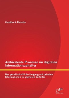 Ambivalente Prozesse im digitalen Informationszeitalter: Der gesellschaftliche Umgang mit privaten Informationen im digitalen Zeitalter - Reinicke, Claudius