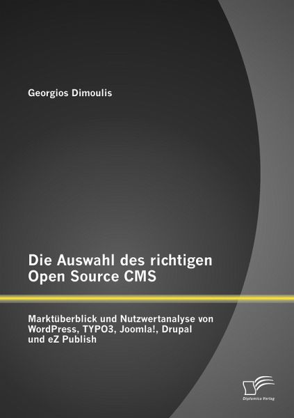 Die Auswahl des richtigen Open Source CMS: Marktüberblick und Nutzwertanalyse von WordPress, TYPO3, Joomla!, Drupal und eZ Publish Die Auswahl des richtigen Open Source CMS: Marktüberblick und Nutzwertanalyse von WordPress, TYPO3, Joomla!, Drupal und eZ Publish