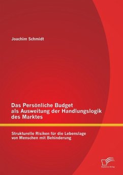 Das Persönliche Budget als Ausweitung der Handlungslogik des Marktes: Strukturelle Risiken für die Lebenslage von Menschen mit Behinderung - Schmidt, Joachim