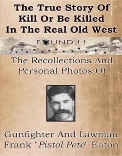 True Story Of Kill Or Be Killed In The Real Old West (eBook, ePUB) - Eaton, Eva Gillhouse and Frank &quote;Pistol Pete&quote;