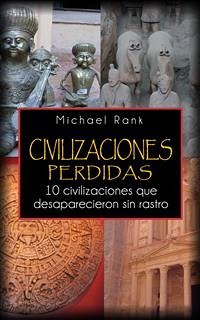 Civilizaciones Perdidas: 10 Civilizaciones Que Desaparecieron Sin Rastro. (eBook, ePUB) - Rank, Michael