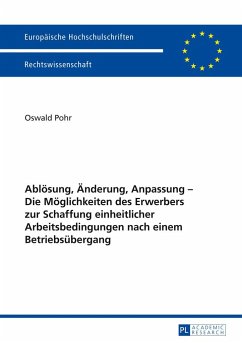 Ablösung, Änderung, Anpassung ¿ Die Möglichkeiten des Erwerbers zur Schaffung einheitlicher Arbeitsbedingungen nach einem Betriebsübergang - Pohr, Oswald