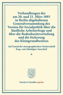 Verhandlungen der am 20. und 21. März 1893 in Berlin abgehaltenen Generalversammlung des Vereins für Socialpolitik über die ländliche Arbeiterfrage und über die Bodenbesitzverteilung und die Sicherung des Kleingrundbesitzes.