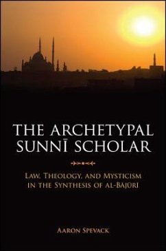 The Archetypal Sunni Scholar: Law, Theology, and Mysticism in the Synthesis of Al-Bajuri - Spevack, Aaron