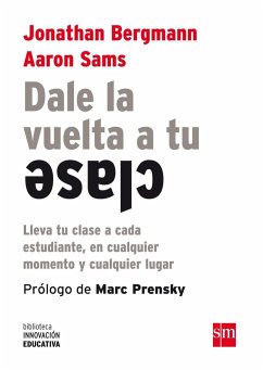 Dale la vuelta a tu clase : lleva tu clase a cada estudiante, en cualquier momento y cualquier lugar - Bergmann, Jonathan; Sams, Aaron