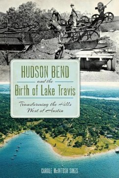 Hudson Bend and the Birth of Lake Travis:: Transforming the Hills West of Austin - Sikes, Carole McIntosh