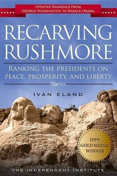 Recarving Rushmore: Ranking the Presidents on Peace, Prosperity, and Liberty - Eland, Ivan