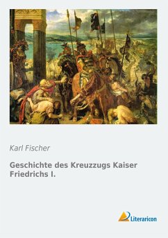 Geschichte des Kreuzzugs Kaiser Friedrichs I. - Fischer, Karl