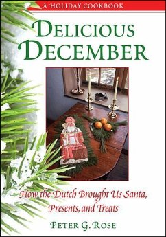 Delicious December: How the Dutch Brought Us Santa, Presents, and Treats: A Holiday Cookbook - Rose, Peter G.