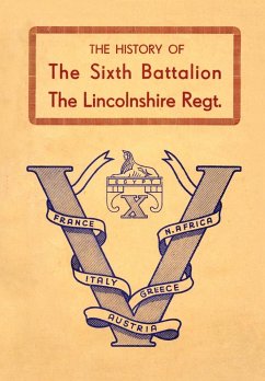 HISTORY OF THE SIXTH BATTALION THE LINCOLNSHIRE REGIMENT 1940-45 - Anon