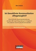 Ist Gewaltfreie Kommunikation alltagstauglich? Eine kritische Auseinandersetzung mit der GfK nach Rosenberg im Vergleich mit anderen Kommunikationsmodellen