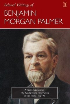 Selected Writings of Benjamin Morgan Palmer: Articles Written for the Southwestern Presbyterian in the Years 1869-70 - Palmer, Benjamin Morgan
