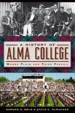 A History of Alma College: Where Plaid and Pride Prevail - Beld, Gordon G.; McMacken, David C.