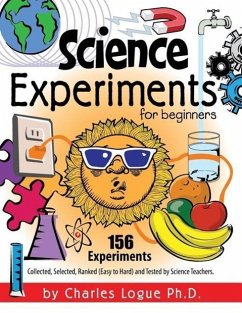 Science Experiments for Beginners, 156 Experiments - Collected, Selected, Ranked (Easy to Hard) and Tested by Science Teachers - Logue, Ph. D. Charles