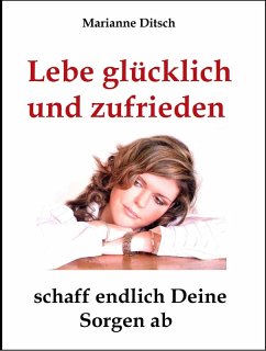 Lebe glücklich und zufrieden - schaff endlich Deine Sorgen ab (eBook, ePUB) - Ditsch, Marianne