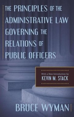 The Principles of the Administrative Law Governing the Relations of Public Officers - Wyman, Bruce; Stack, Kevin M