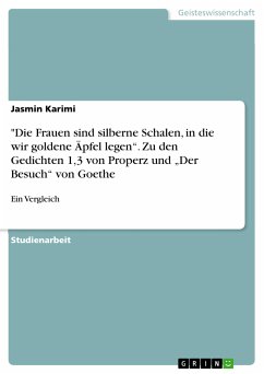 &quote;Die Frauen sind silberne Schalen, in die wir goldene Äpfel legen&quote;. Zu den Gedichten 1,3 von Properz und „Der Besuch&quote; von Goethe (eBook, PDF)