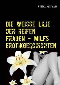 Die weisse Lilie der reifen Frauen - MILFS Erotikgeschichten - Hartmann, Verena