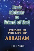 From Idolater to Friend of God: Studies in the Life of Abraham