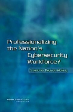 Professionalizing the Nation's Cybersecurity Workforce? - National Research Council; Division on Engineering and Physical Sciences; Computer Science and Telecommunications Board; Committee on Professionalizing the Nation's Cybersecurity Workforce Criteria for Future Decision-Making