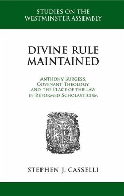 Divine Rule Maintained: Anthony Burgess, Covenant Theology, and the Place of the Law in Reformed Scholasticism - Casselli, Stephen J.