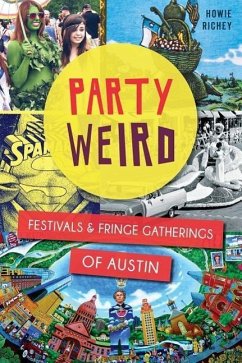 Party Weird:: Festivals & Fringe Gatherings of Austin - Richey, Howie