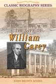 The Life of William Carey: The Shoemaker Who Became &quote;The Father and Founder of Modern Missions&quote;