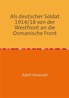 Als deutscher Soldat 1914/18 von der Westfront an die Osmanische Front - Horaczek, Adolf