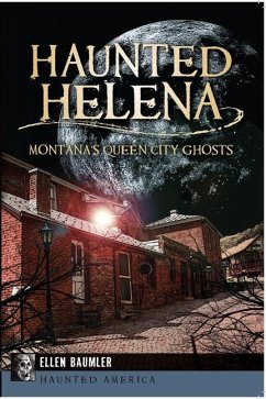 Haunted Helena:: Montana's Queen City Ghosts - Baumler, Ellen