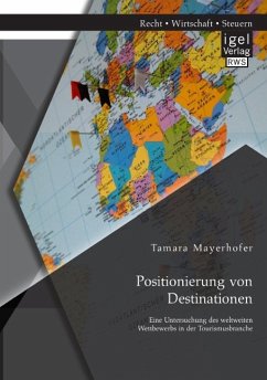 Positionierung von Destinationen: Eine Untersuchung des weltweiten Wettbewerbs in der Tourismusbranche - Mayerhofer, Tamara